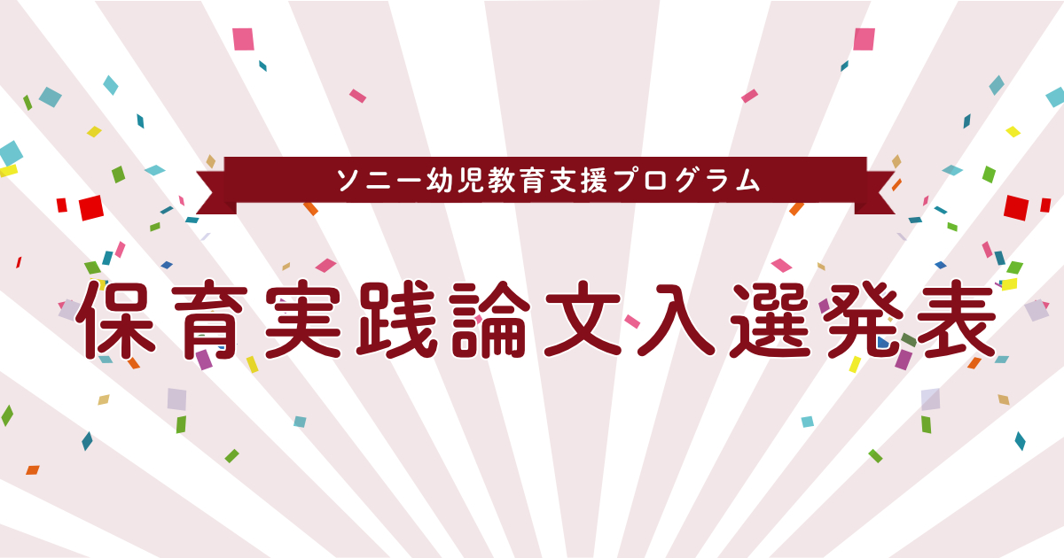 2023年度 保育実践論文 入選発表 | 入選発表・入選論文 | 教育助成 | 公益財団法人 ソニー教育財団