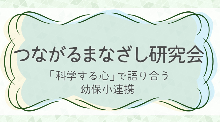 つながるまなざし研究会 「科学する心」の幼保小連携