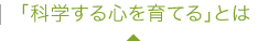 「科学する心を育てる」とは